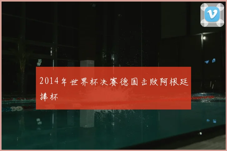 2014年世界杯决赛德国击败阿根廷捧杯