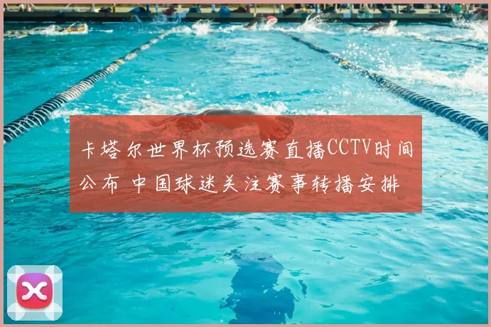 卡塔尔世界杯预选赛直播CCTV时间公布 中国球迷关注赛事转播安排