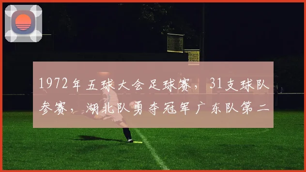 1972年五球大会足球赛，31支球队参赛，湖北队勇夺冠军广东队第二