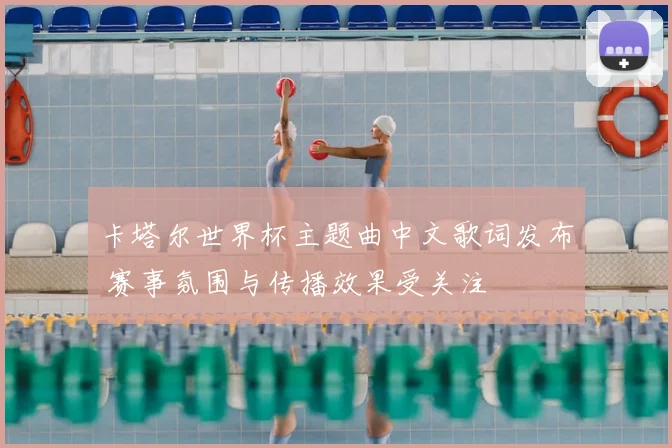 卡塔尔世界杯主题曲中文歌词发布 赛事氛围与传播效果受关注