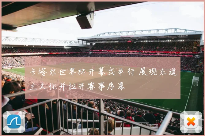 卡塔尔世界杯开幕式举行 展现东道主文化并拉开赛事序幕