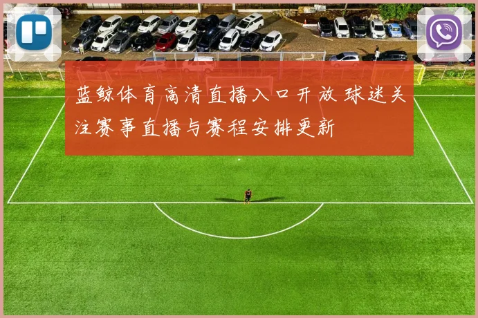 蓝鲸体育高清直播入口开放 球迷关注赛事直播与赛程安排更新
