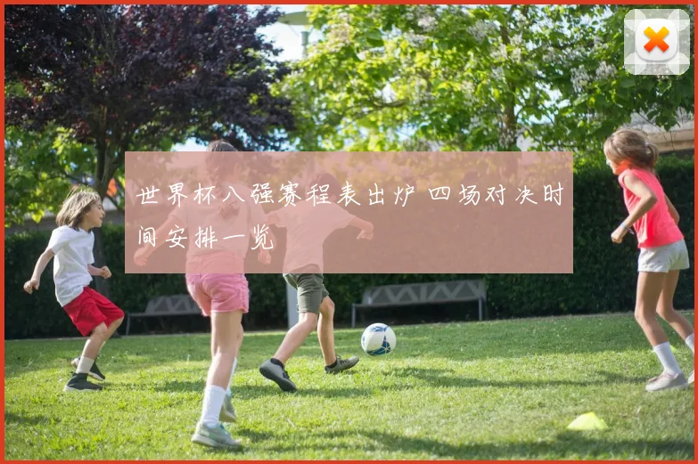世界杯八强赛程表出炉 四场对决时间安排一览
