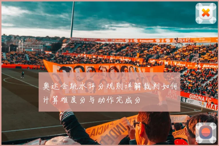 奥运会跳水评分规则详解裁判如何计算难度分与动作完成分