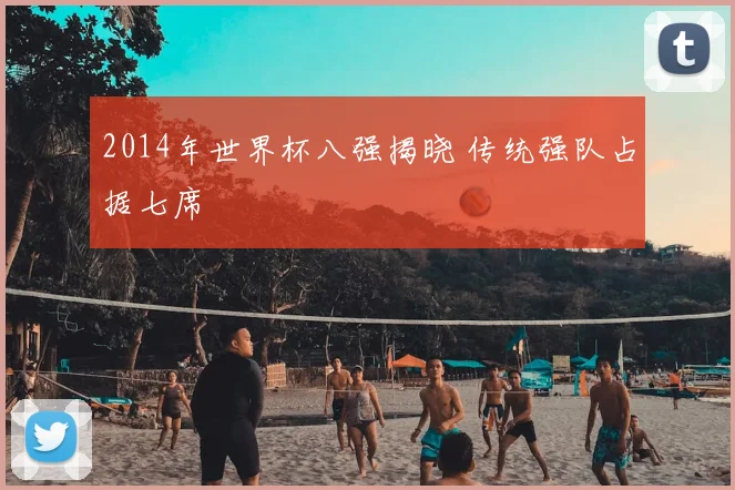 2014年世界杯八强揭晓 传统强队占据七席