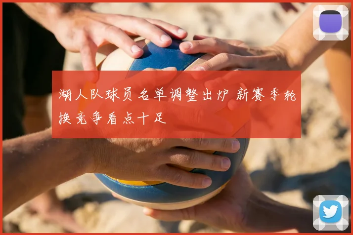 湖人队球员名单调整出炉 新赛季轮换竞争看点十足