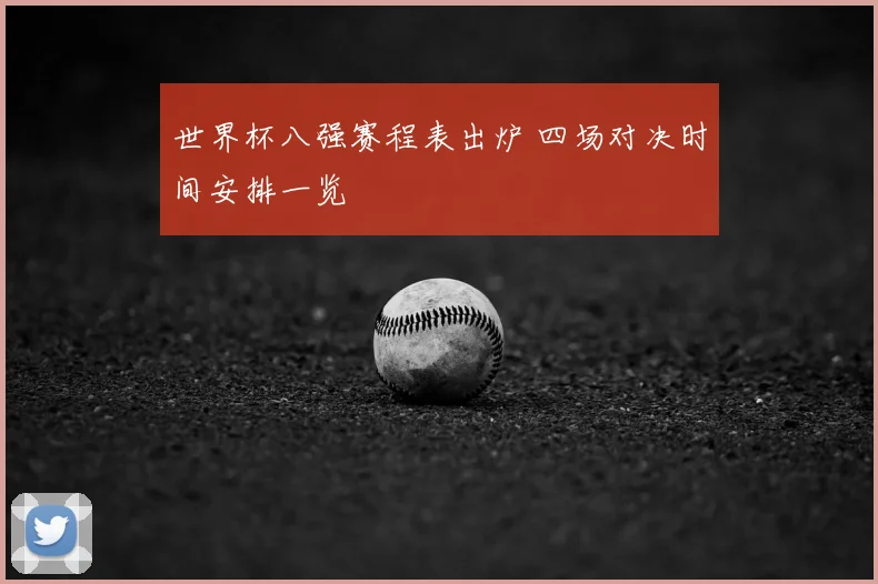 世界杯八强赛程表出炉 四场对决时间安排一览