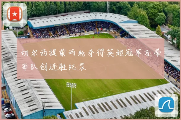 切尔西提前两轮夺得英超冠军孔蒂率队创连胜纪录