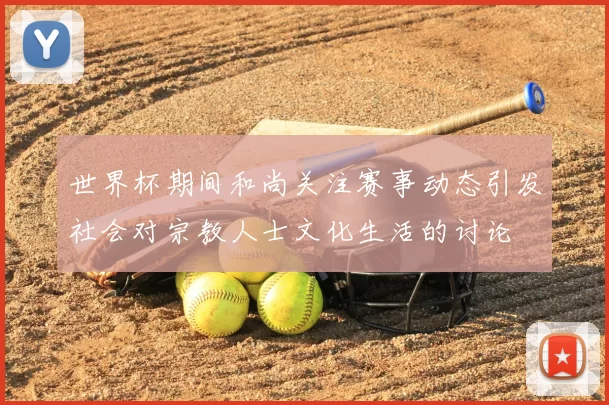 世界杯期间和尚关注赛事动态引发社会对宗教人士文化生活的讨论