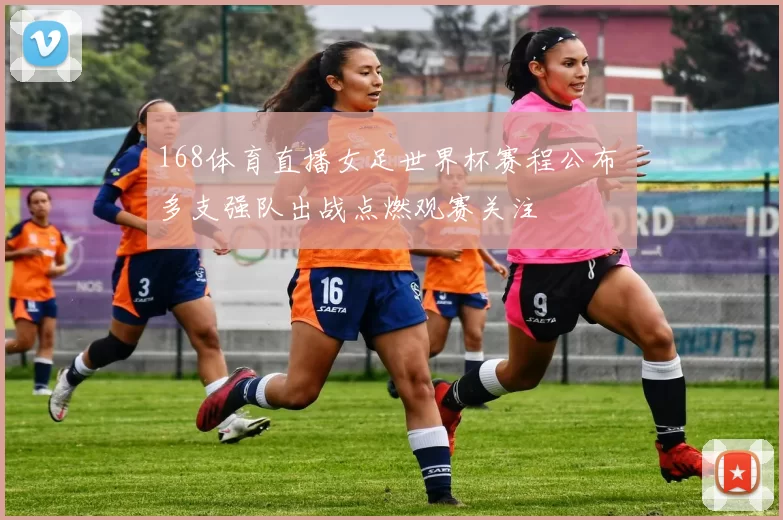 168体育直播女足世界杯赛程公布 多支强队出战点燃观赛关注