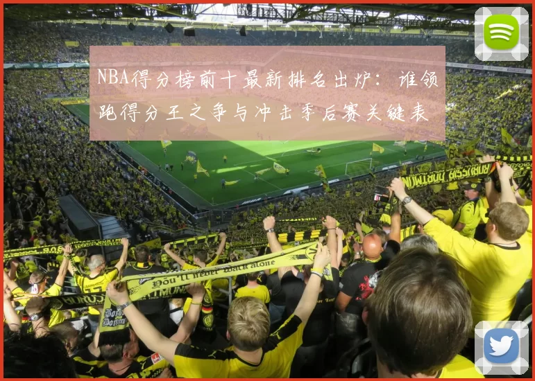 NBA得分榜前十最新排名出炉：谁领跑得分王之争与冲击季后赛关键表现