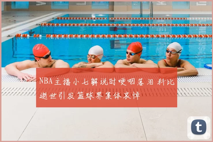 NBA主播小七解说时哽咽落泪 科比逝世引发篮球界集体哀悼
