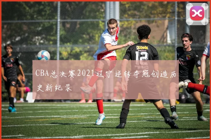 CBA总决赛2021辽宁逆转夺冠创造历史新纪录