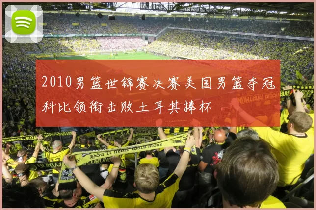 2010男篮世锦赛决赛美国男篮夺冠科比领衔击败土耳其捧杯