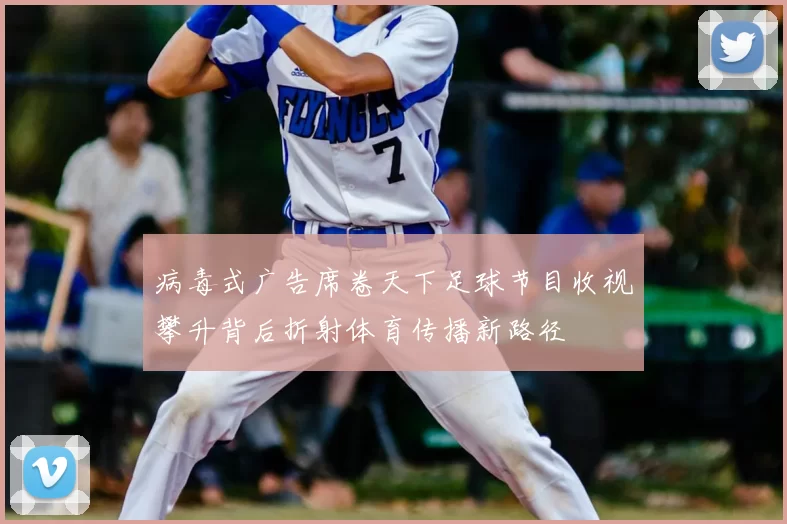 病毒式广告席卷天下足球节目收视攀升背后折射体育传播新路径