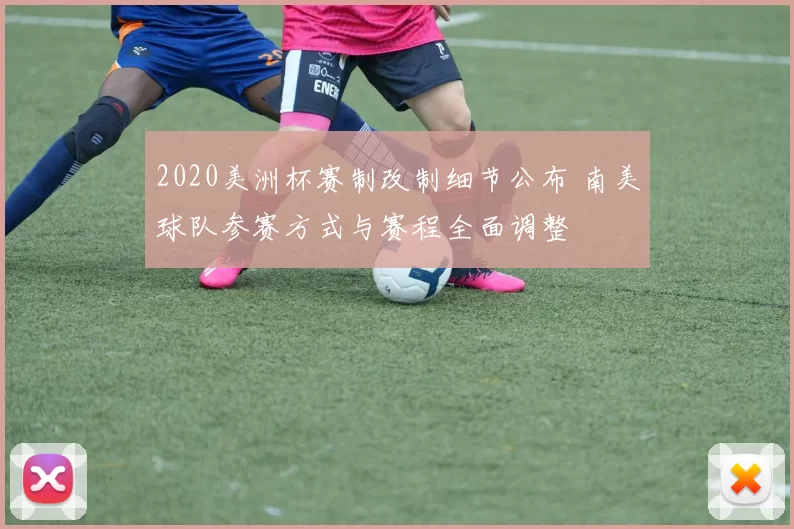 2020美洲杯赛制改制细节公布 南美球队参赛方式与赛程全面调整