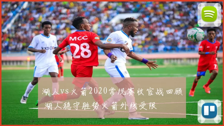 湖人vs火箭2020常规赛收官战回顾 湖人稳守胜势火箭外线受限