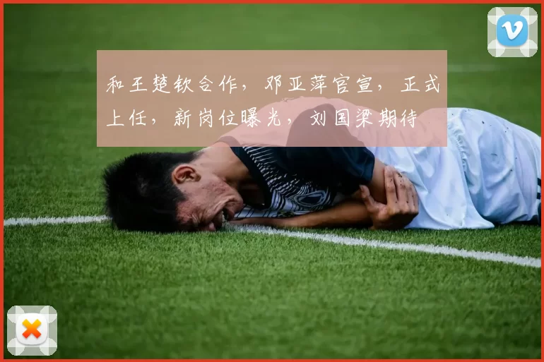 和王楚钦合作，邓亚萍官宣，正式上任，新岗位曝光，刘国梁期待