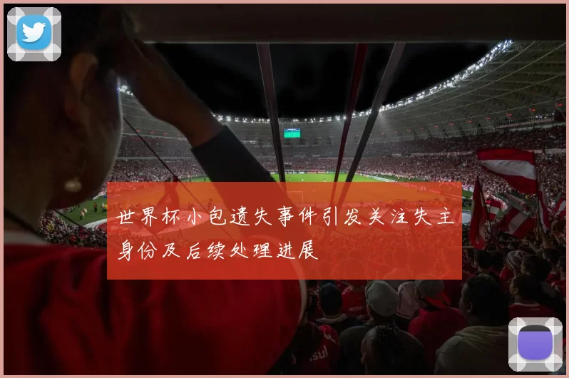 世界杯小包遗失事件引发关注失主身份及后续处理进展