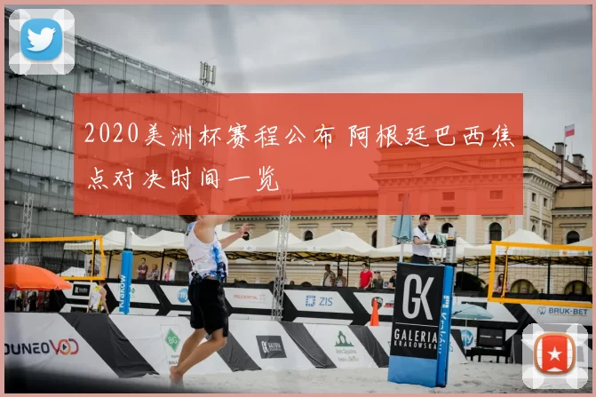 2020美洲杯赛程公布 阿根廷巴西焦点对决时间一览