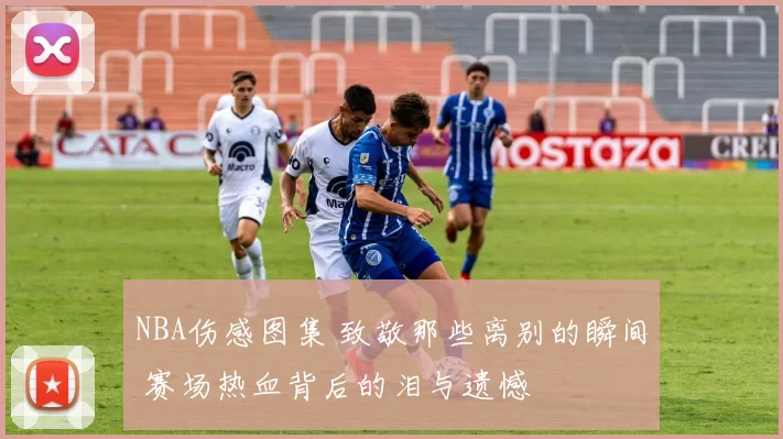 NBA伤感图集 致敬那些离别的瞬间 赛场热血背后的泪与遗憾