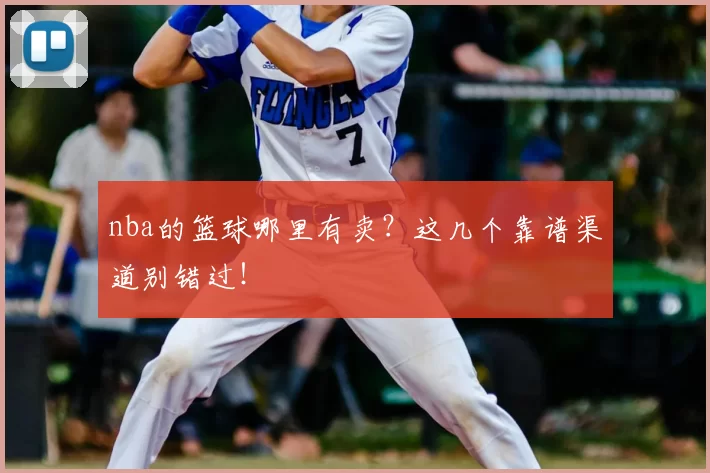 nba的篮球哪里有卖?这几个靠谱渠道别错过!