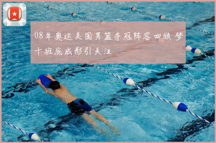 08年奥运美国男篮夺冠阵容回顾 梦十班底成形引关注