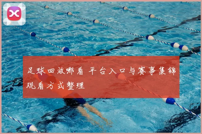 足球回放哪看 平台入口与赛事集锦观看方式整理