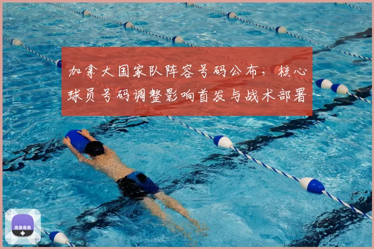 加拿大国家队阵容号码公布，核心球员号码调整影响首发与战术部署