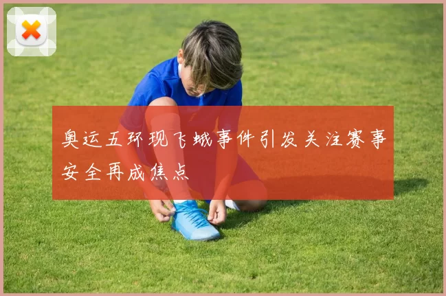 奥运五环现飞蛾事件引发关注赛事安全再成焦点