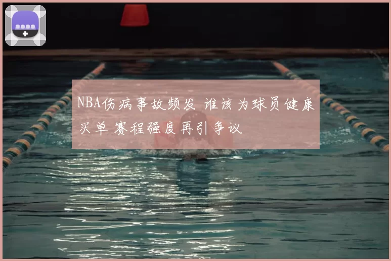 NBA伤病事故频发 谁该为球员健康买单 赛程强度再引争议