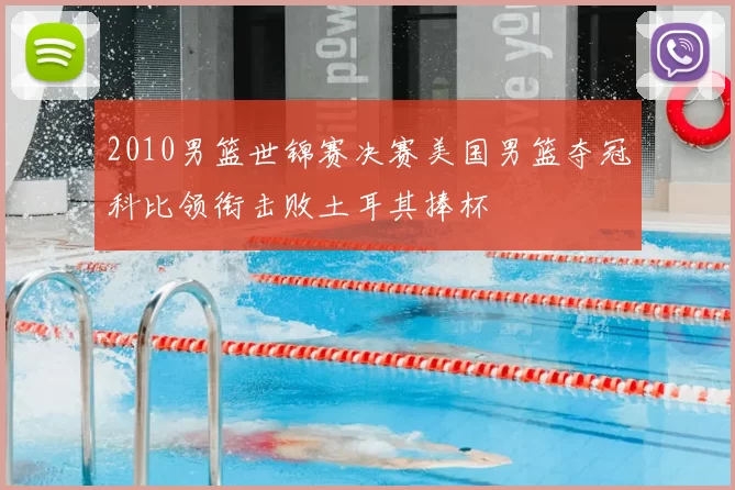 2010男篮世锦赛决赛美国男篮夺冠科比领衔击败土耳其捧杯