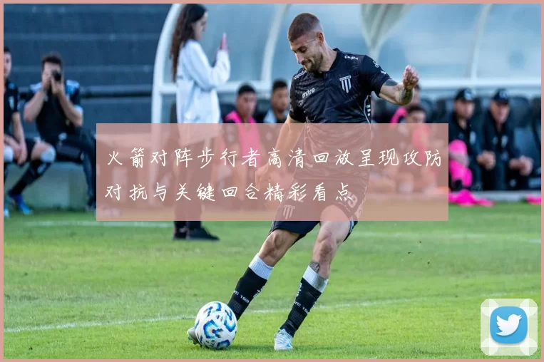 火箭对阵步行者高清回放呈现攻防对抗与关键回合精彩看点