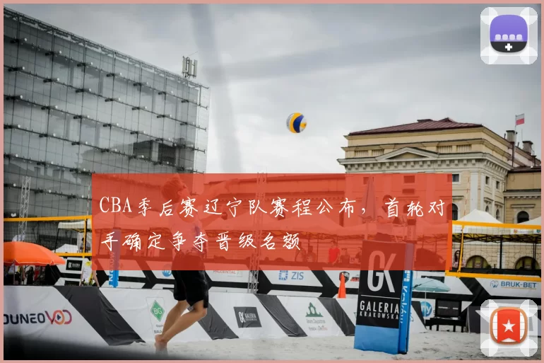 CBA季后赛辽宁队赛程公布,首轮对手确定争夺晋级名额