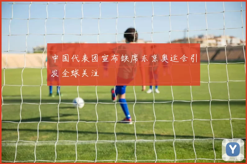 中国代表团宣布缺席东京奥运会引发全球关注