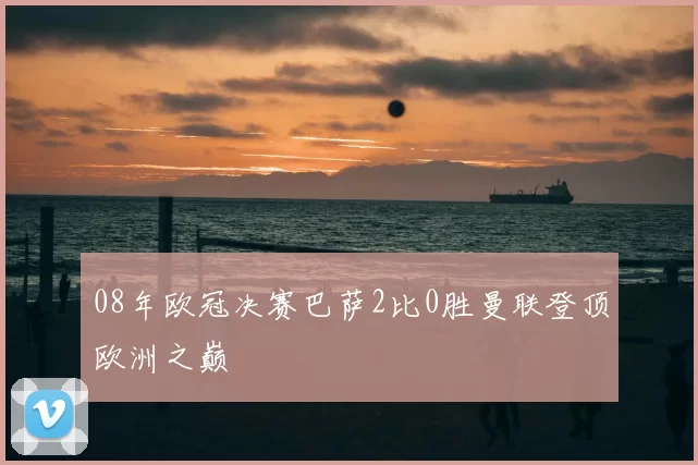 08年欧冠决赛巴萨2比0胜曼联登顶欧洲之巅