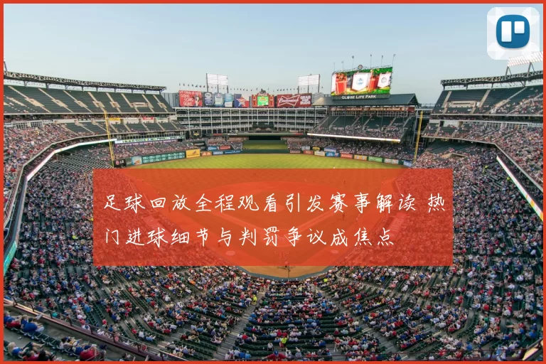 足球回放全程观看引发赛事解读 热门进球细节与判罚争议成焦点