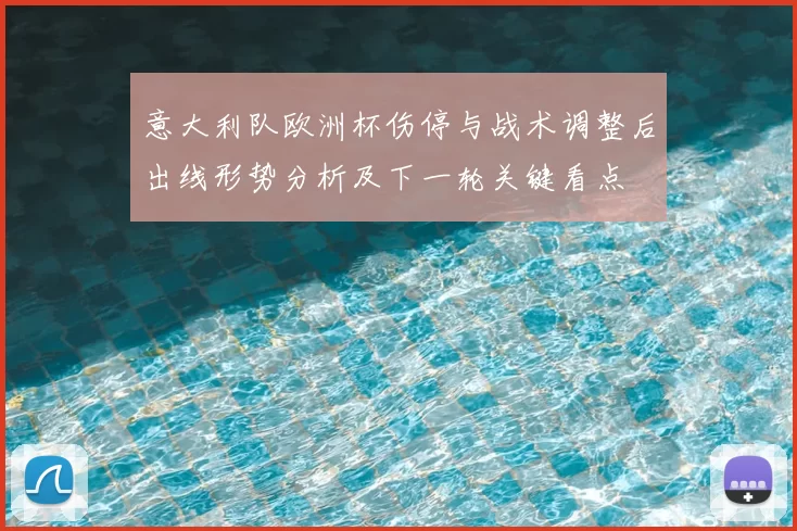 意大利队欧洲杯伤停与战术调整后出线形势分析及下一轮关键看点