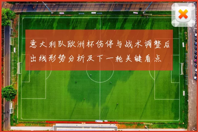 意大利队欧洲杯伤停与战术调整后出线形势分析及下一轮关键看点