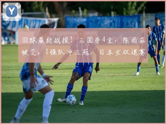 羽球最新战报！三国夺4金，陈雨菲破荒，1强队冲三冠，日本女双退赛