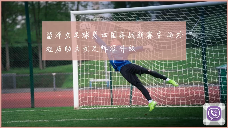 留洋女足球员回国备战新赛季 海外经历助力女足阵容升级