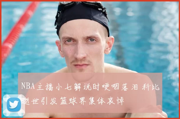 NBA主播小七解说时哽咽落泪 科比逝世引发篮球界集体哀悼