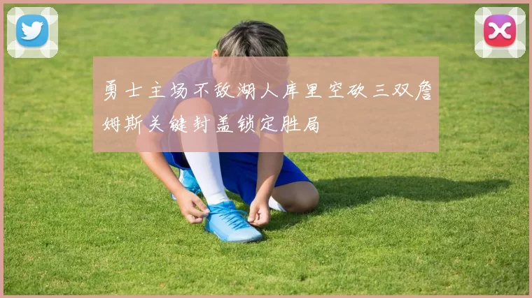 勇士主场不敌湖人库里空砍三双詹姆斯关键封盖锁定胜局